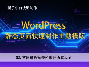 02常用模板标签和路径函数大全–新手小白，快速使用静态页面建立wordpress主题